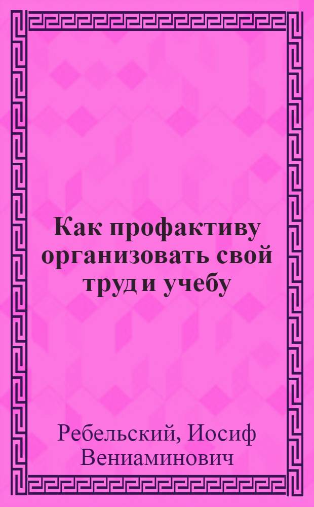 Как профактиву организовать свой труд и учебу : (Вспомогательный урок)