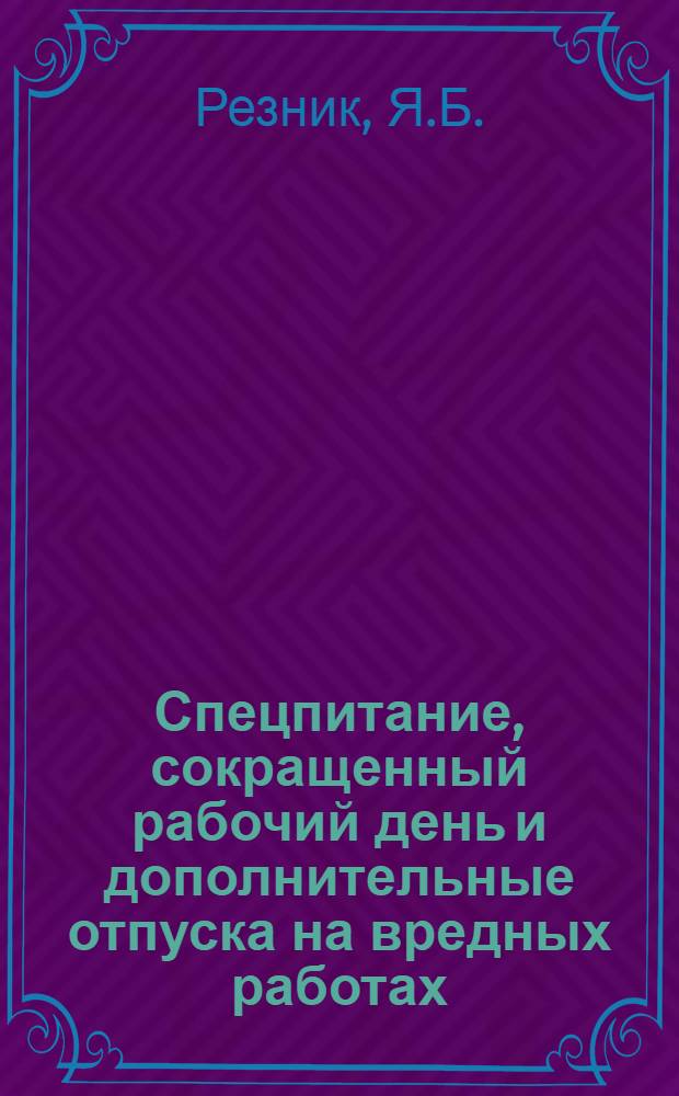 Спецпитание, сокращенный рабочий день и дополнительные отпуска на вредных работах : Справочник для профсоюзов, фабзавместкомов и администрации предприятий и учреждений