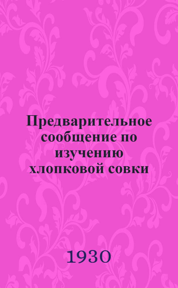 Предварительное сообщение по изучению хлопковой совки (Chloridea obsoleta F.) за 1929 г.