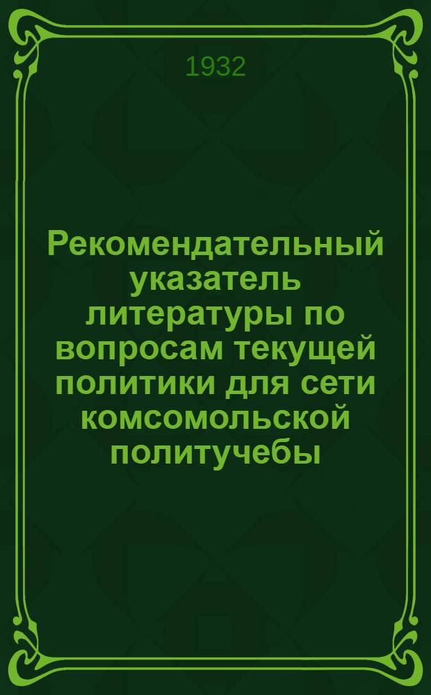 Рекомендательный указатель литературы по вопросам текущей политики для сети комсомольской политучебы