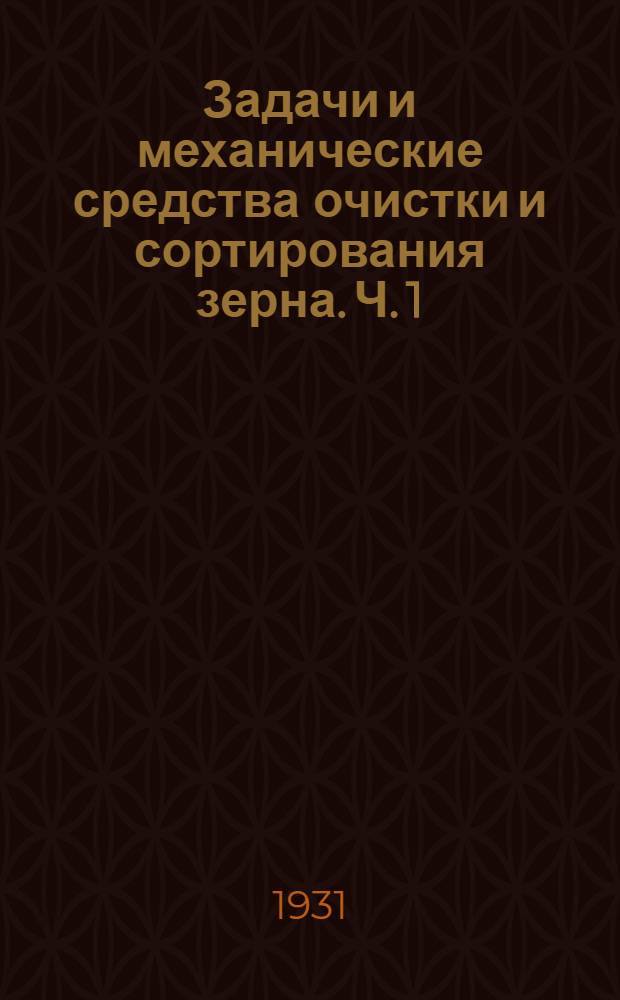 Задачи и механические средства очистки и сортирования зерна. Ч. 1