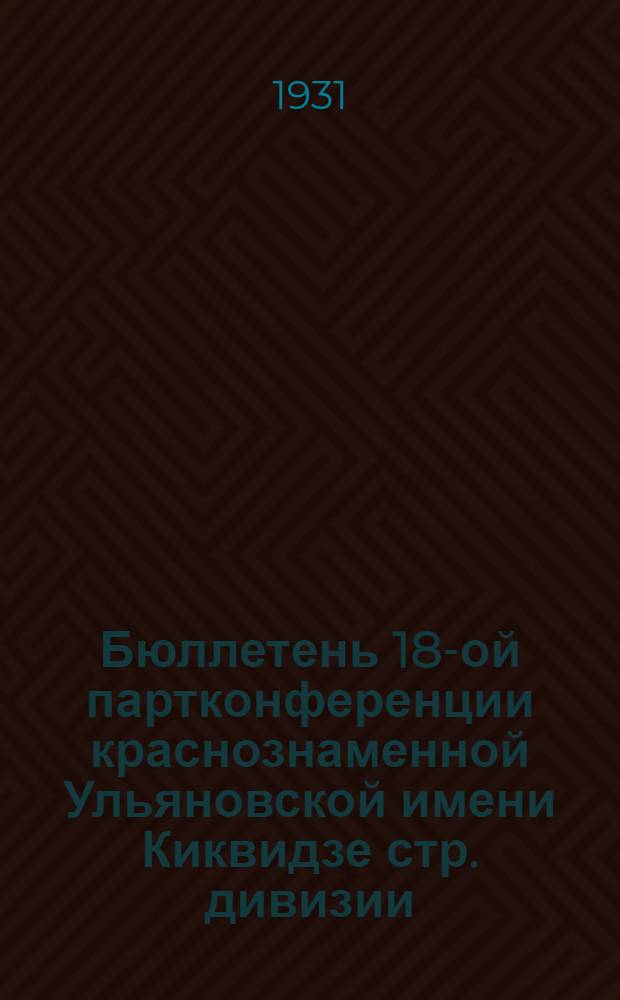 Бюллетень 18-ой партконференции краснознаменной Ульяновской имени Киквидзе стр. дивизии : № 1-3. № 1-3