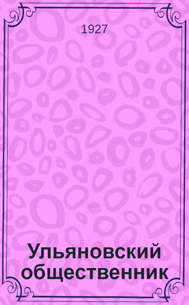 Ульяновский общественник : Двухнедельный орган Ульян. губкома ВКП(б), Губисполкома и Губпрофсовета