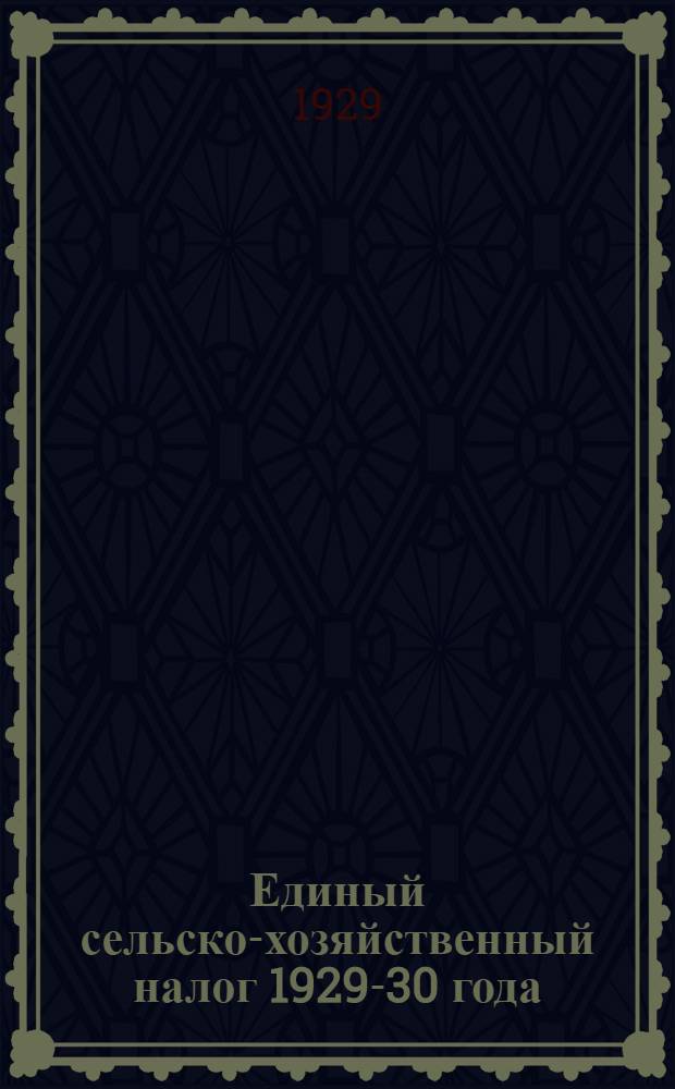 Единый сельско-хозяйственный налог 1929-30 года : Практическое руководство для работников проводящих с.-х. налог и для крестьянства Ульяновского округа