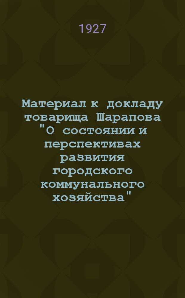 Материал к докладу товарища Шарапова "О состоянии и перспективах развития городского коммунального хозяйства"