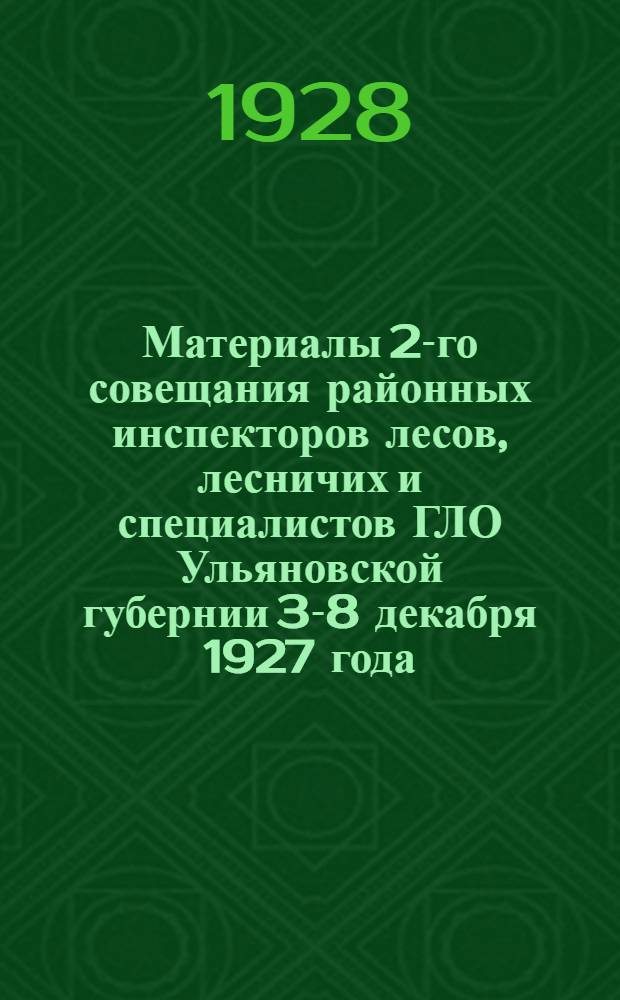 Материалы 2-го совещания районных инспекторов лесов, лесничих и специалистов ГЛО Ульяновской губернии 3-8 декабря 1927 года : С прил. постановлений 1-го совещания от 10-18 марта 1927 года
