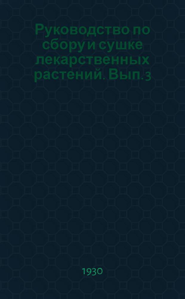 Руководство по сбору и сушке лекарственных растений. Вып. 3