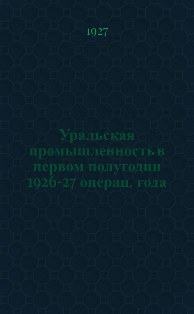 Уральская промышленность в первом полугодии 1926-27 операц. года