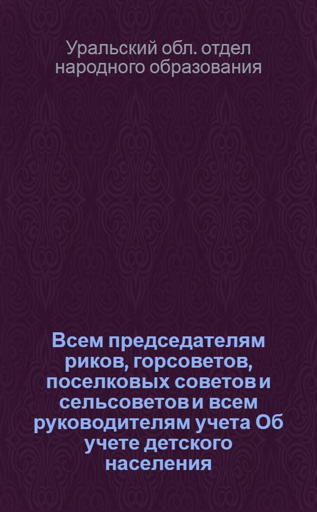 Всем председателям риков, горсоветов, поселковых советов и сельсоветов и всем руководителям учета [Об учете детского населения]