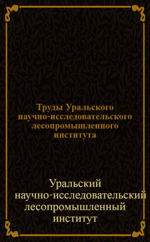 Труды Уральского научно-исследовательского лесопромышленного института
