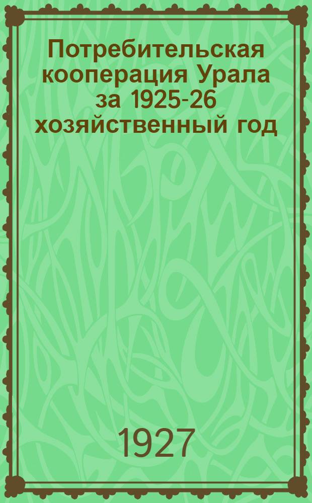 Потребительская кооперация Урала за 1925-26 хозяйственный год : Часть I-II
