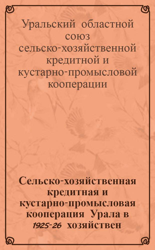 Сельско-хозяйственная кредитная и кустарно-промысловая кооперация Урала в 1925-26 хозяйствен. году. (В цифрах)