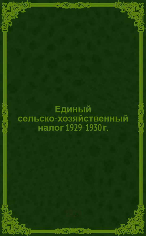 Единый сельско-хозяйственный налог 1929-1930 г. : (Инструкция по составлению поселенного списка)
