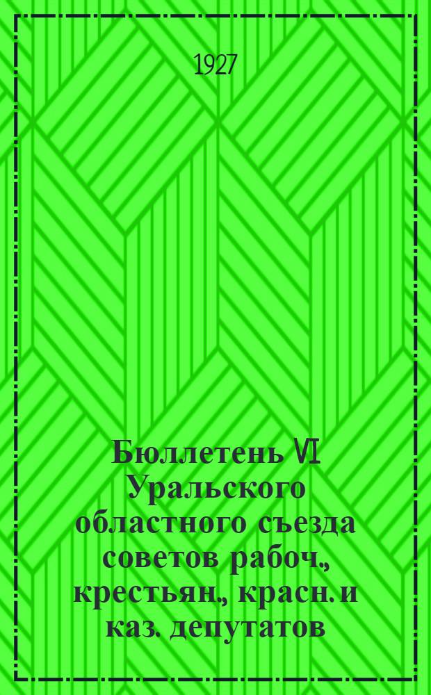 Бюллетень VI Уральского областного съезда советов рабоч., крестьян., красн. и каз. депутатов : № 1-11