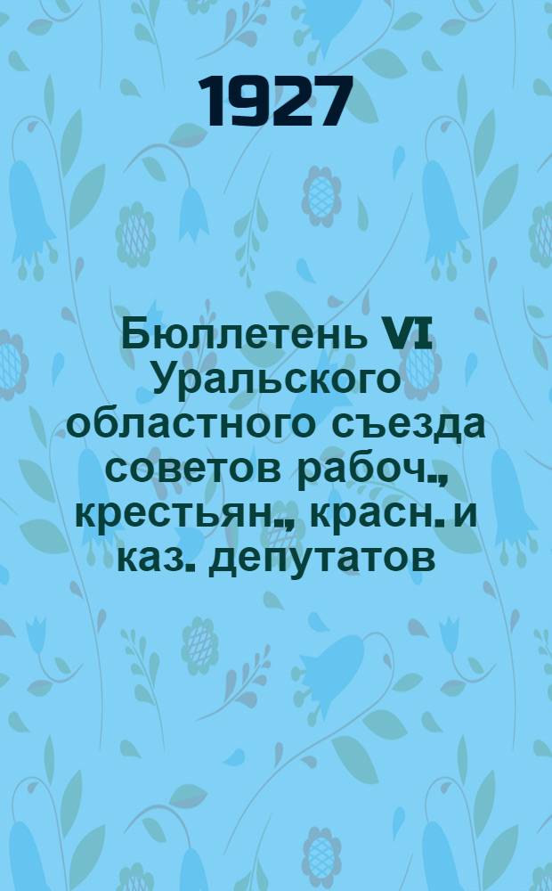 Бюллетень VI Уральского областного съезда советов рабоч., крестьян., красн. и каз. депутатов : № 1-11. № 10