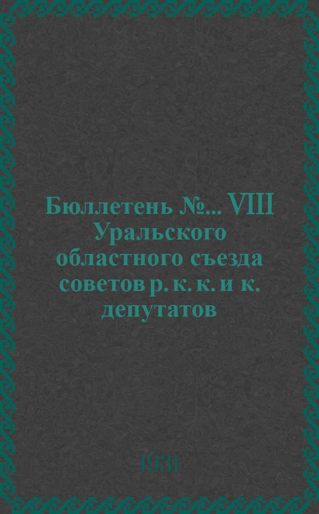 Бюллетень № ... VIII Уральского областного съезда советов р. к. к. и к. депутатов : № 1-. № 2