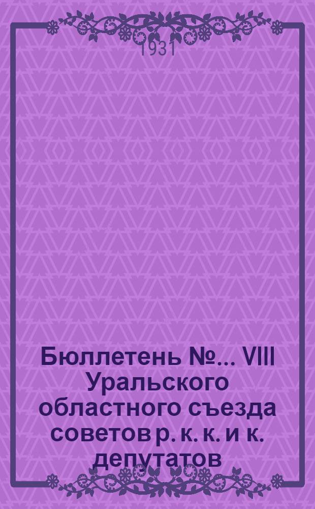Бюллетень № ... VIII Уральского областного съезда советов р. к. к. и к. депутатов : № 1-. № 3