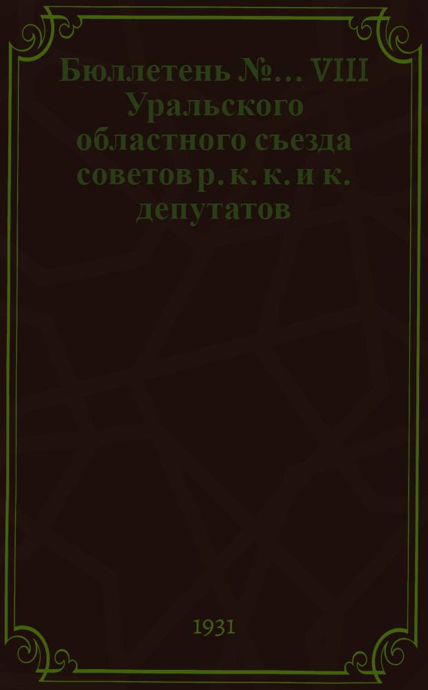 Бюллетень № ... VIII Уральского областного съезда советов р. к. к. и к. депутатов : № 1-. № 9