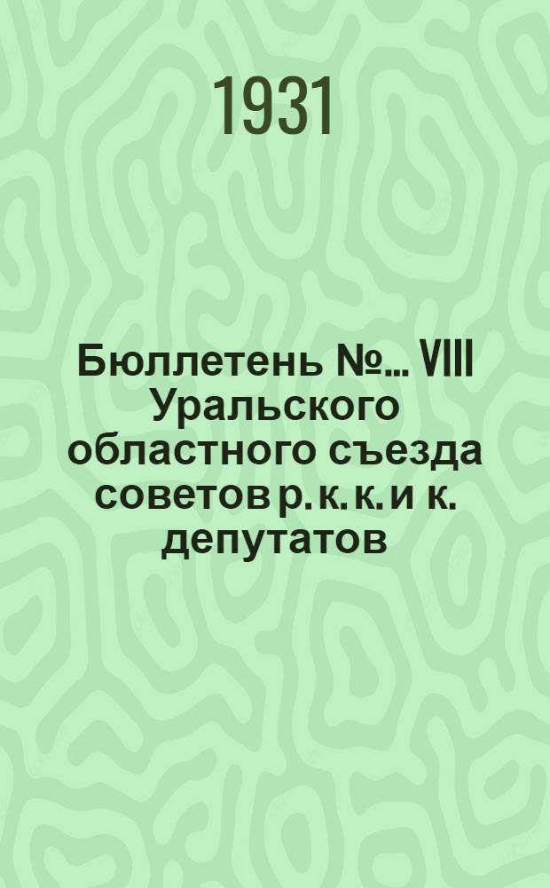 Бюллетень № ... VIII Уральского областного съезда советов р. к. к. и к. депутатов : № 1-. № 16