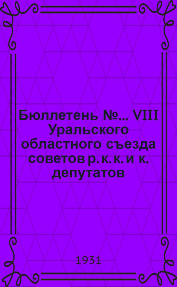 Бюллетень № ... VIII Уральского областного съезда советов р. к. к. и к. депутатов : № 1-. № 17