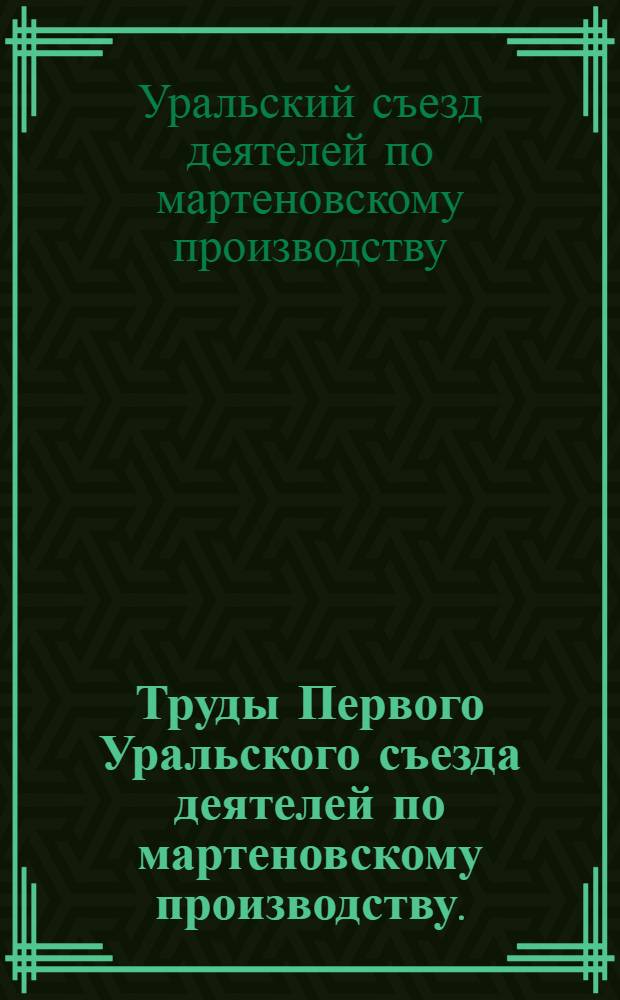 Труды Первого Уральского съезда деятелей по мартеновскому производству. (Г. Свердловск, 13-22 декабря 1926 г.)