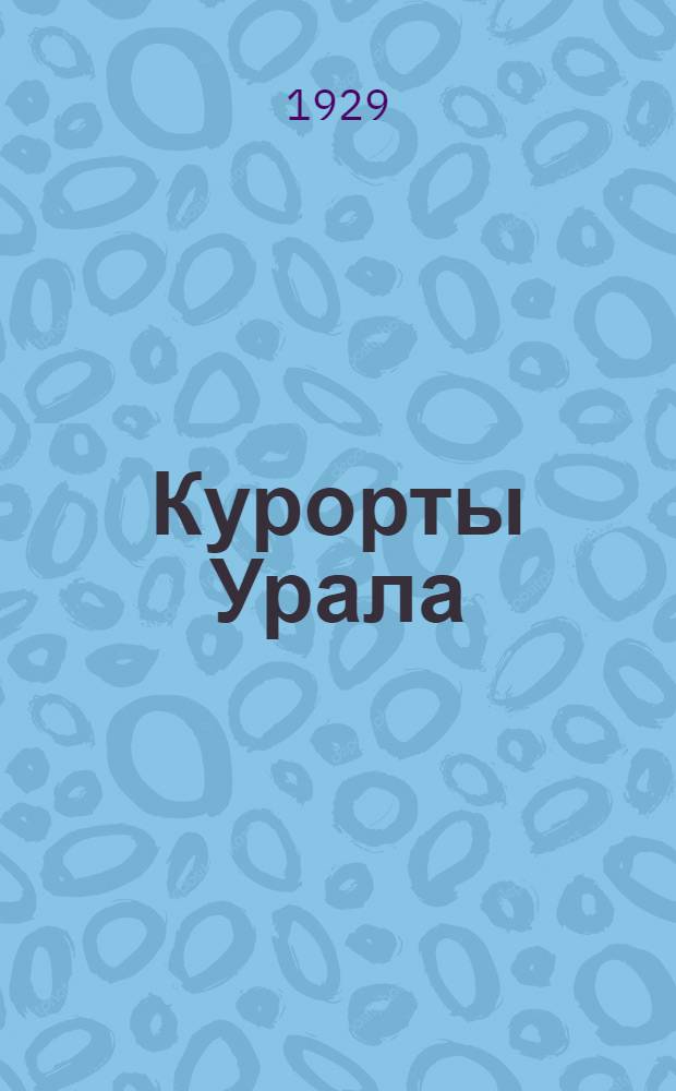 Курорты Урала : Сборник статей и бальнеологических работ ... Вып. 1