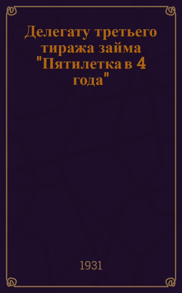 Делегату третьего тиража займа "Пятилетка в 4 года" : Челябинск 25-30 июля 1931 года