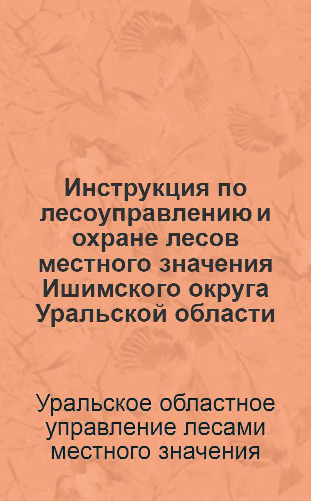Инструкция по лесоуправлению и охране лесов местного значения Ишимского округа Уральской области