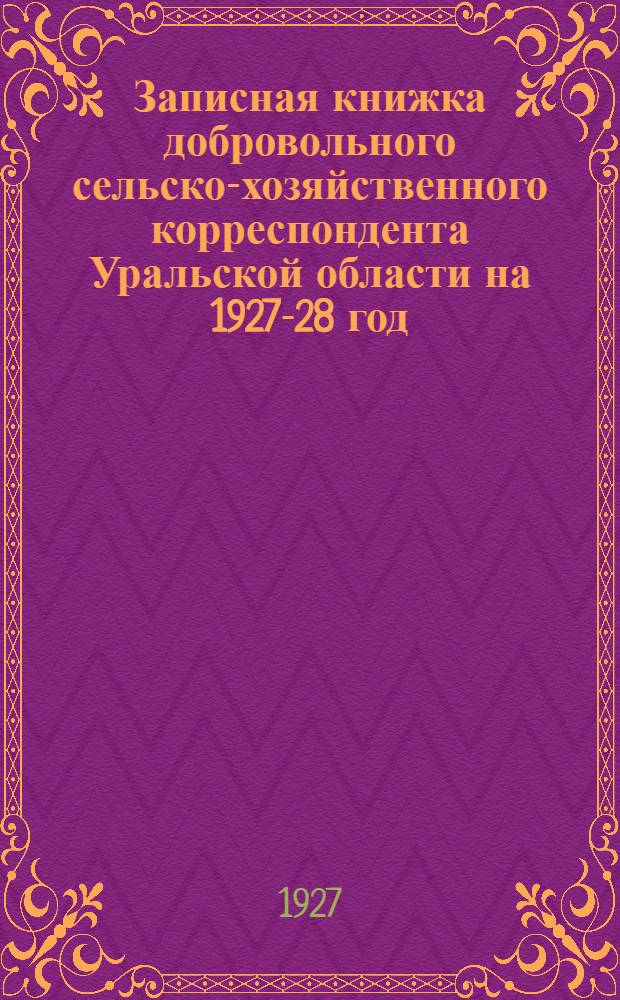 Записная книжка добровольного сельско-хозяйственного корреспондента Уральской области на 1927-28 год