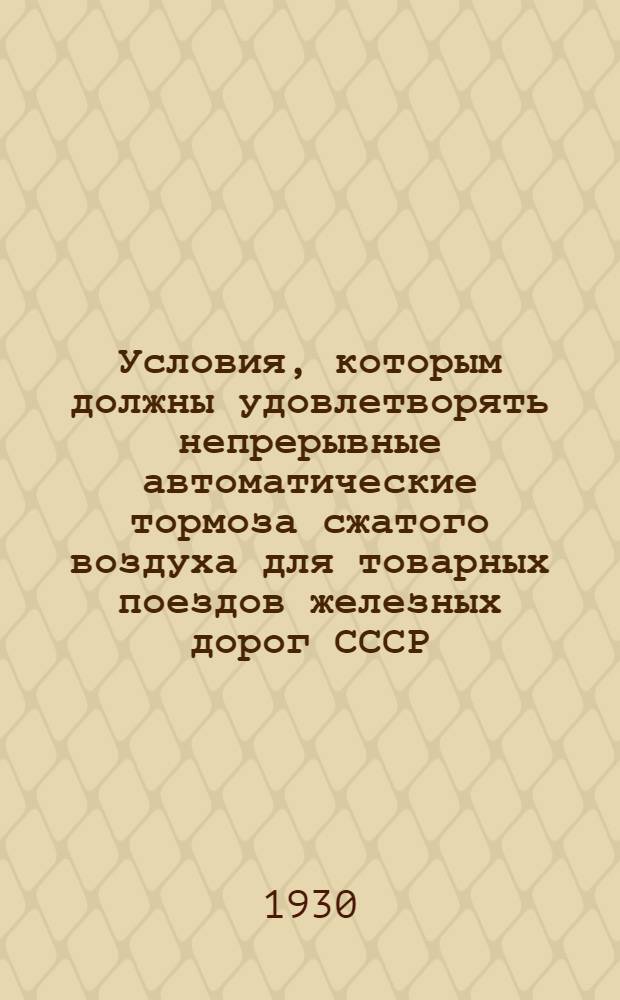 Условия, которым должны удовлетворять непрерывные автоматические тормоза сжатого воздуха для товарных поездов железных дорог СССР: Для курсантов; Международные правила условий, которым должны удовлетворять непрерывные тормоза для товарных поездов / Изд. Отд. кадров
