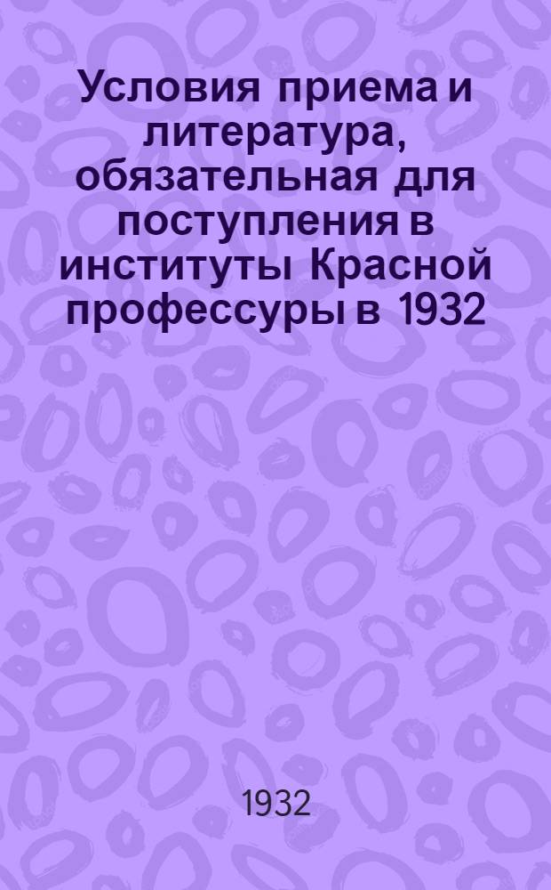 Условия приема и литература, обязательная для поступления в институты Красной профессуры в 1932/1933 учебном году : Сборник ин-тов Красной профессуры: подготовки кадров для красной профессуры, философии, экономике, аграрного, мирового хоз-ва и мировой политики, лит-ры, искусства и большевистск. печати, сов. строительства и права и истории. Вып. 1-