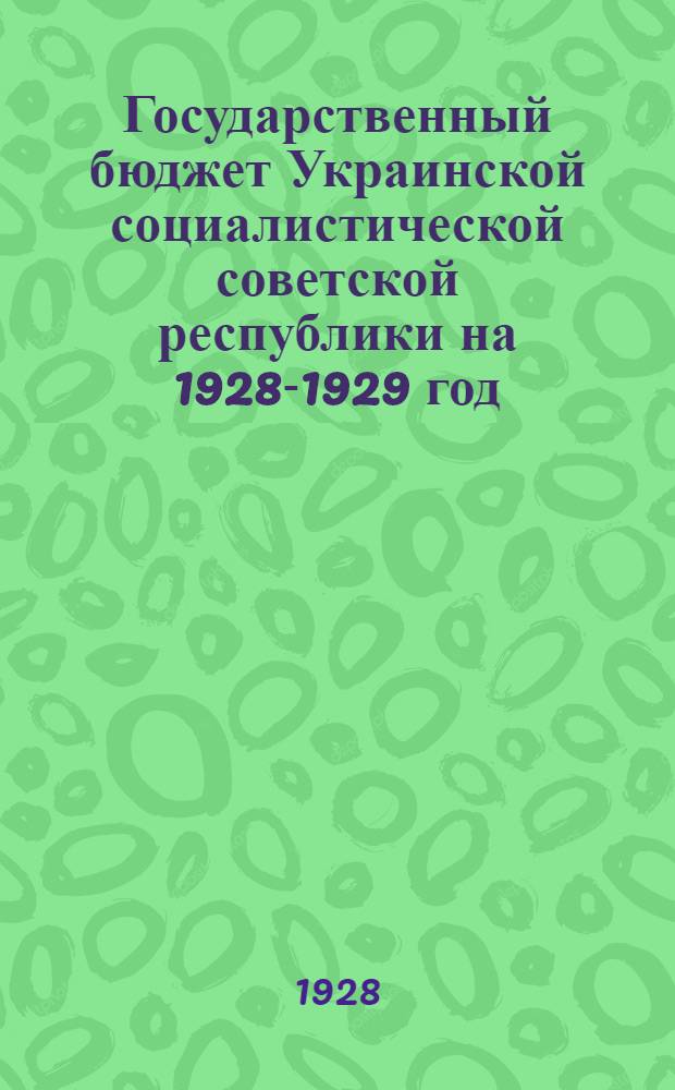 Государственный бюджет Украинской социалистической советской республики на 1928-1929 год : С объяснительной запиской