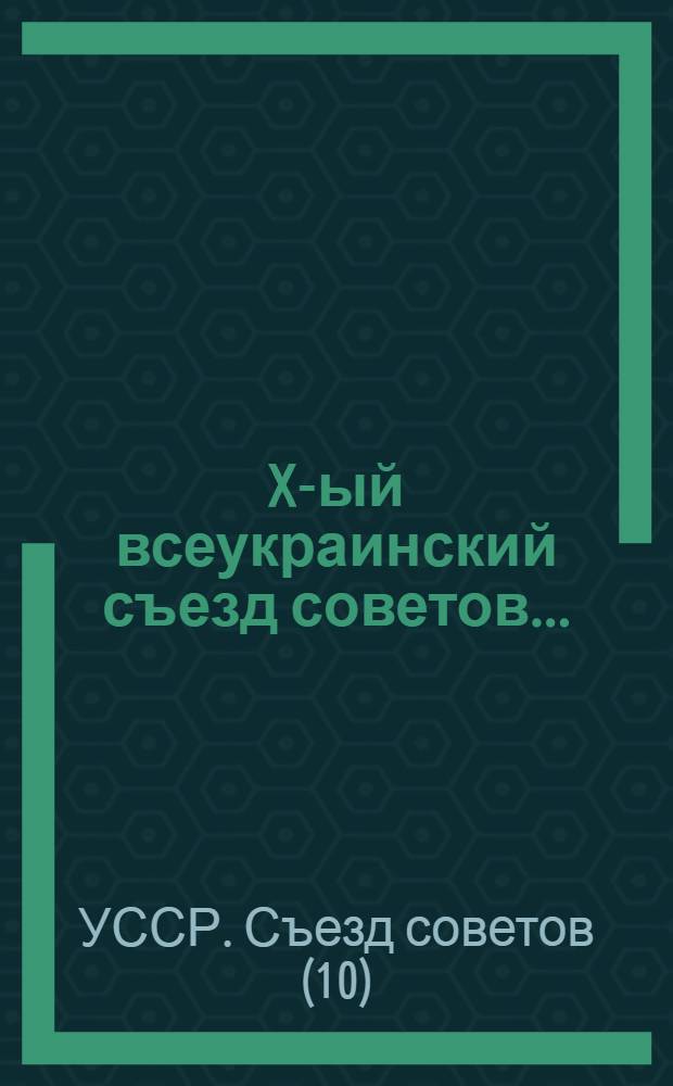 X-ый всеукраинский съезд советов ... : 6-13 апреля 1927 г. : Постановления и резолюции