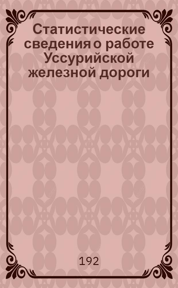 Статистические сведения о работе Уссурийской железной дороги : Прил. к Бюл. Уссур. ж. д