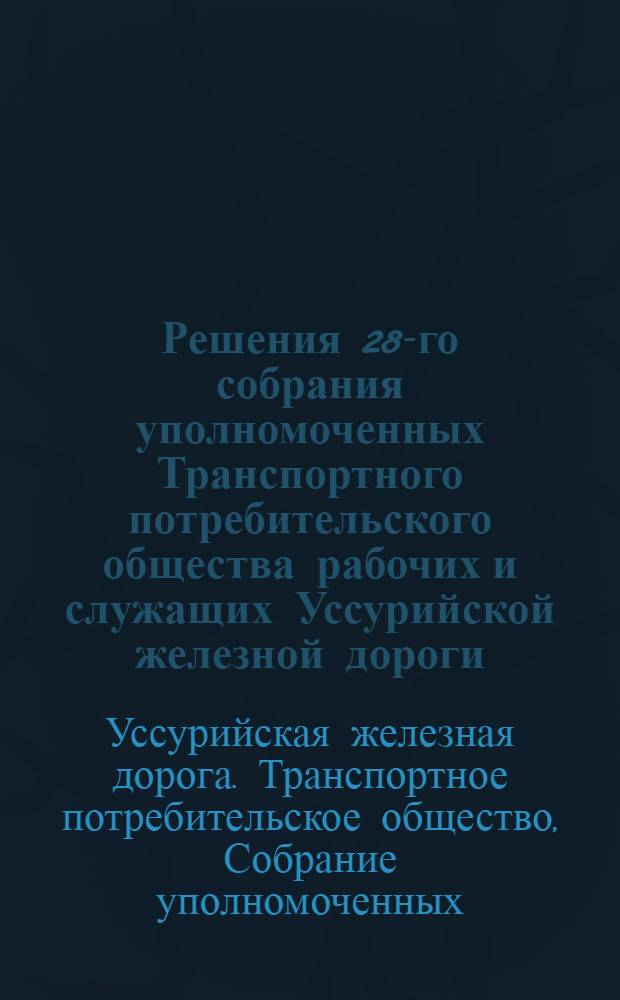 Решения 28-го собрания уполномоченных Транспортного потребительского общества рабочих и служащих Уссурийской железной дороги (УСТПО) и другие материалы
