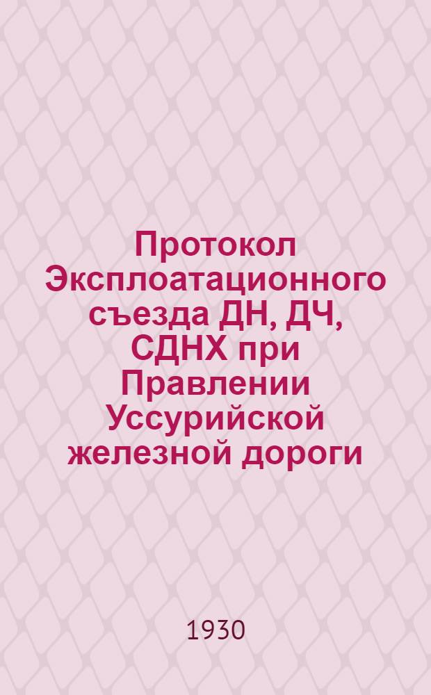 Протокол Эксплоатационного съезда ДН, ДЧ, СДНХ при Правлении Уссурийской железной дороги. 13-18 октября 1929 г.