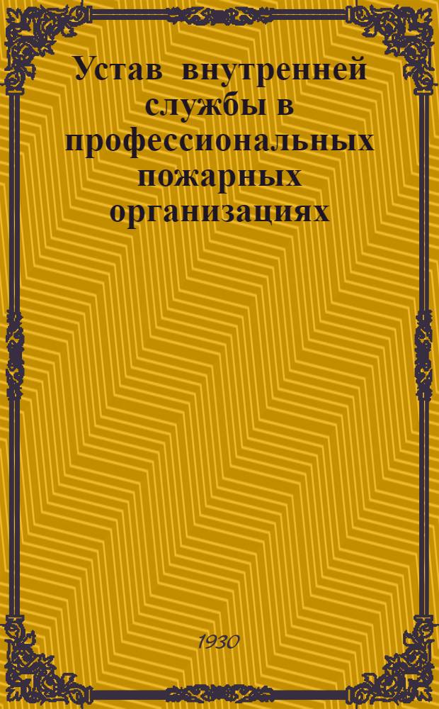 Устав внутренней службы в профессиональных пожарных организациях : Утв. НКВД РСФСР 24-IX-1930 г