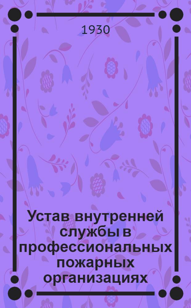 Устав внутренней службы в профессиональных пожарных организациях : Утв. НКВД РСФСР 24-IX-1930 г