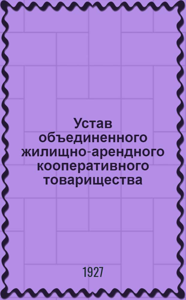 Устав объединенного жилищно-арендного кооперативного товарищества : (Проект)