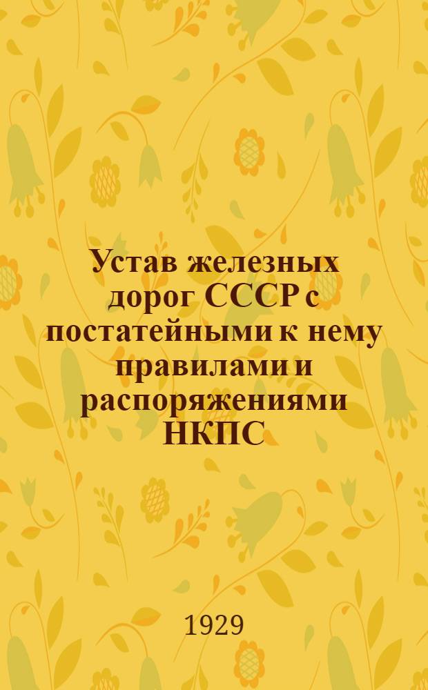 Устав железных дорог СССР с постатейными к нему правилами и распоряжениями НКПС : Введен с 1 октября 1927 года