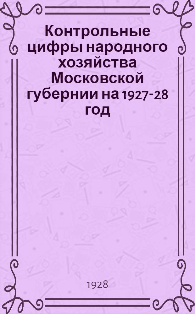 Контрольные цифры народного хозяйства Московской губернии на 1927-28 год : (Обработанный доклад на V пленуме МК ВКП(б) 4-5 октября 1927 г.)