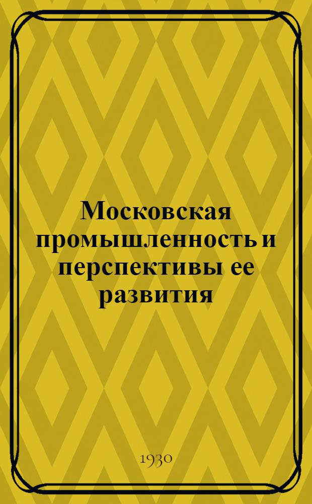 Московская промышленность и перспективы ее развития : Доклад на II Моск. обл. парт. конференции 13 июня 1930 г