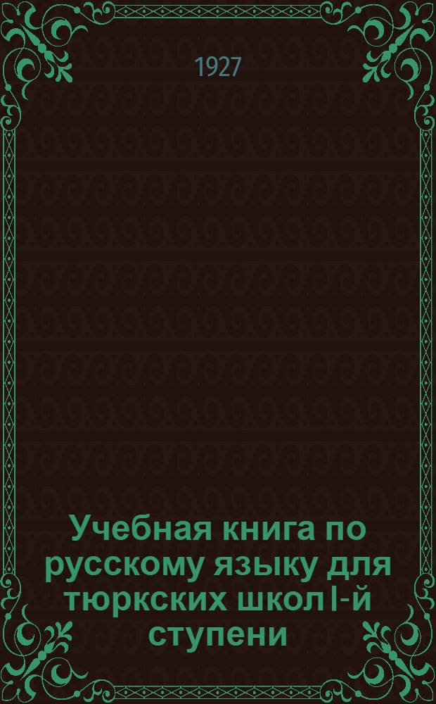 Учебная книга по русскому языку для тюркских школ I-й ступени : [Ч. I] -. [Ч. 1]