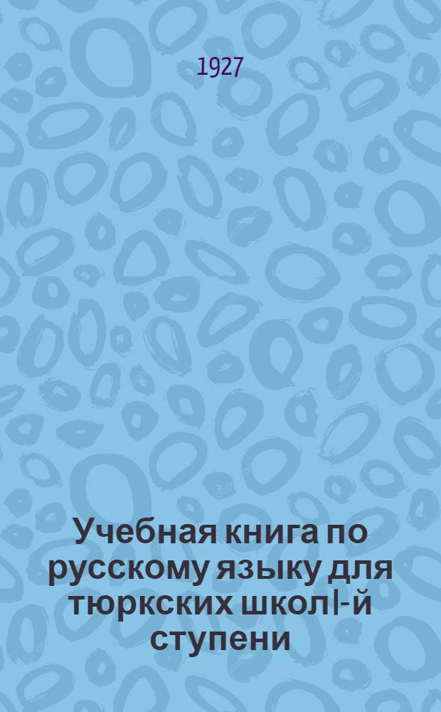 Учебная книга по русскому языку для тюркских школ I-й ступени : [Ч. I] -. Ч. 2