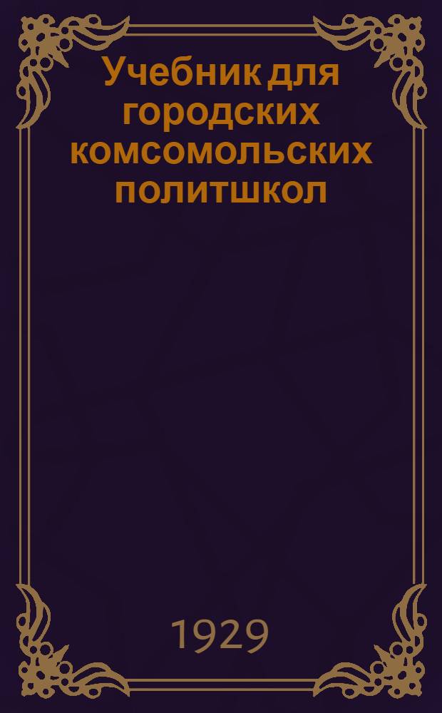 Учебник для городских комсомольских политшкол : С 46 ил. и карт. пятилетки ..