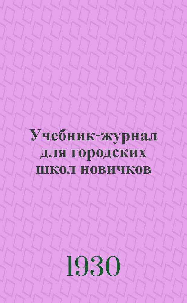 Учебник-журнал для городских школ новичков : В помощь партучебе : Орган ЦК и МК ВКП(б) и ЦК ВЛКСМ