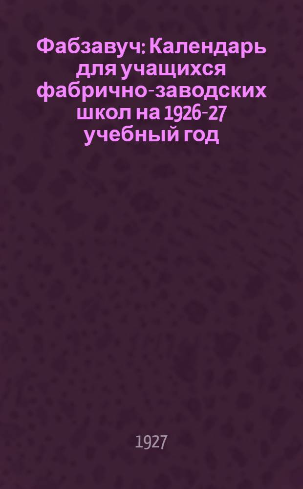 Фабзавуч : Календарь для учащихся фабрично-заводских школ на 1926-27 учебный год