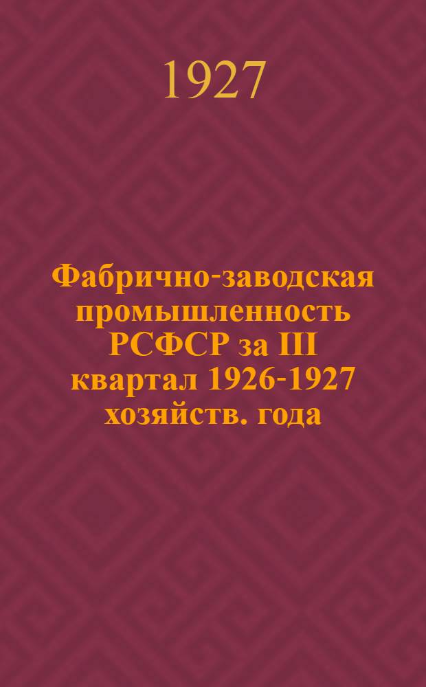 Фабрично-заводская промышленность РСФСР за III квартал 1926-1927 хозяйств. года : (Итоги по губерниям и районам республики)