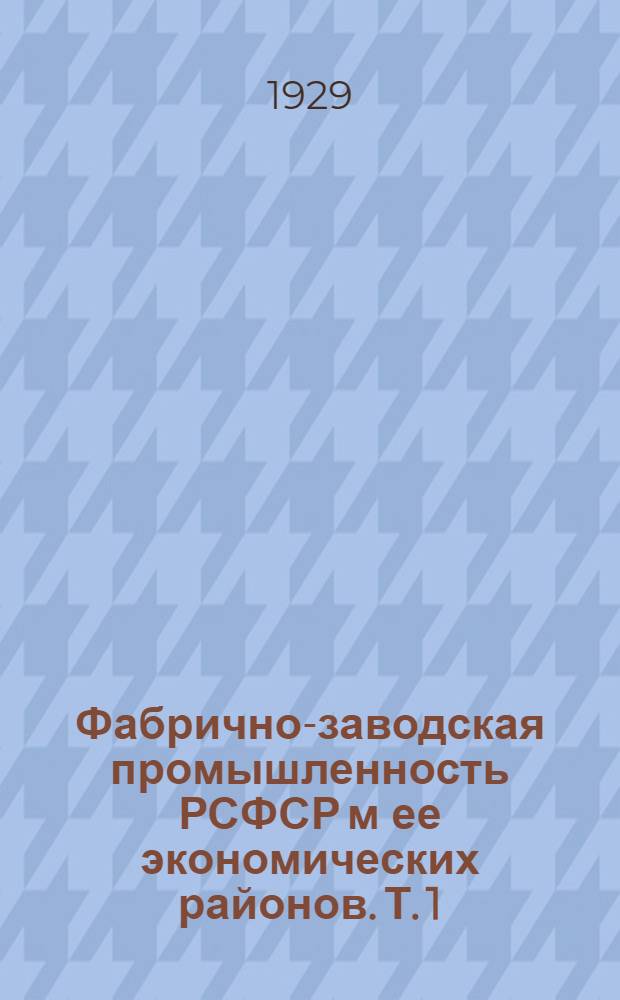 Фабрично-заводская промышленность РСФСР м ее экономических районов. Т. 1 : Материалы ежемесячного обследования промышленности