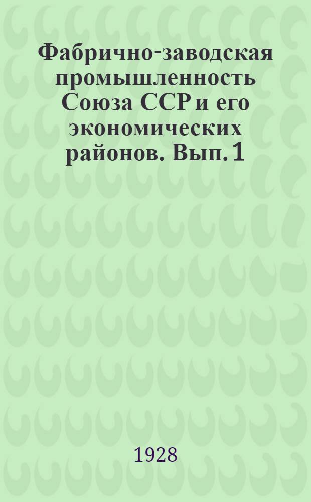 Фабрично-заводская промышленность Союза ССР и его экономических районов. Вып. 1 : Общая экономическая, социальная и технико-экономическая характеристика Союзной промышленности